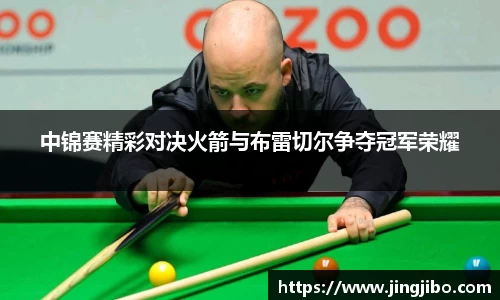 中锦赛精彩对决火箭与布雷切尔争夺冠军荣耀